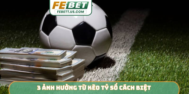 3 ảnh hưởng từ kèo tỷ số cách biệt