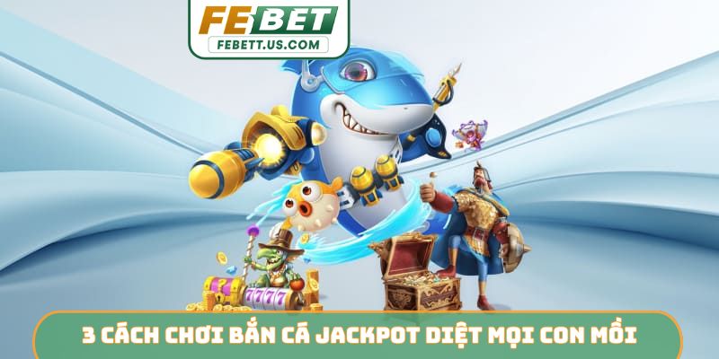 Bắn Cá Jackpot FEBET - Hành Trình Săn Hũ Vàng Đại Dương 3 cách chơi bắn cá jackpot diệt mọi con mồi