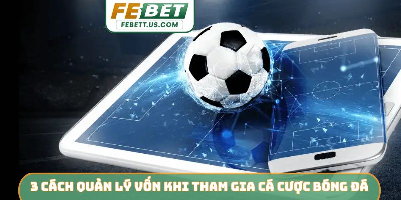 Top 5 Cách Quản Lý Vốn Khi Tham Gia Cá Cược Bóng Đá Từ Febet 3 cách quản lý vốn khi tham gia cá cược bóng đá