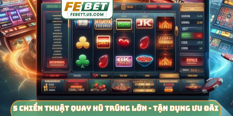 5 Chiến Thuật Quay Hũ Trúng Lớn - Mẹo Rinh Jackpot FEBET 5 chiến thuật quay hũ trúng lớn - Kế hoạch điều chỉnh vốn