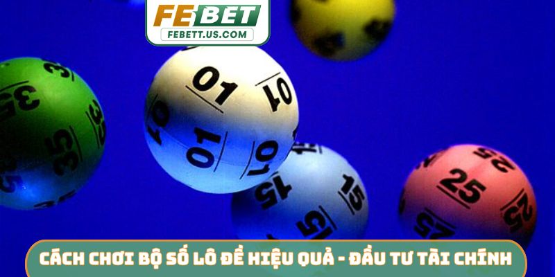 Cách Chơi Bộ Số Lô Đề Hiệu Quả FEBET - Bí Kíp Chinh Phục Cách chơi bộ số lô đề hiệu quả - Đầu tư tài chính