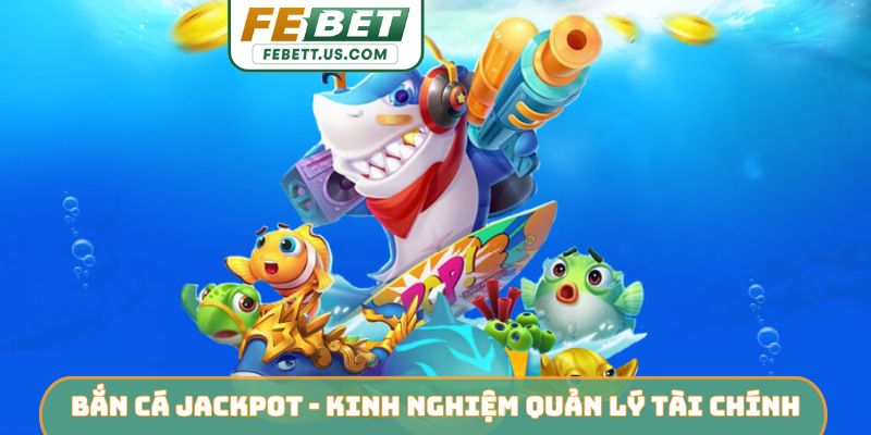 Bắn Cá Jackpot FEBET - Hành Trình Săn Hũ Vàng Đại Dương Bắn cá jackpot - Kinh nghiệm quản lý tài chính