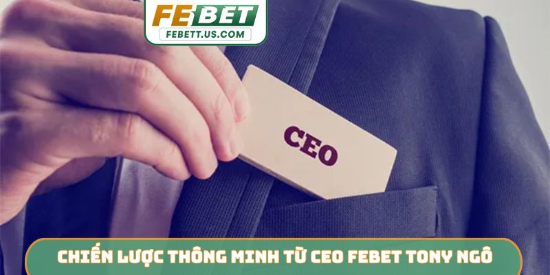 CEO Febet Tony Ngô Chiến lược thông minh từ CEO Febet Tony Ngô