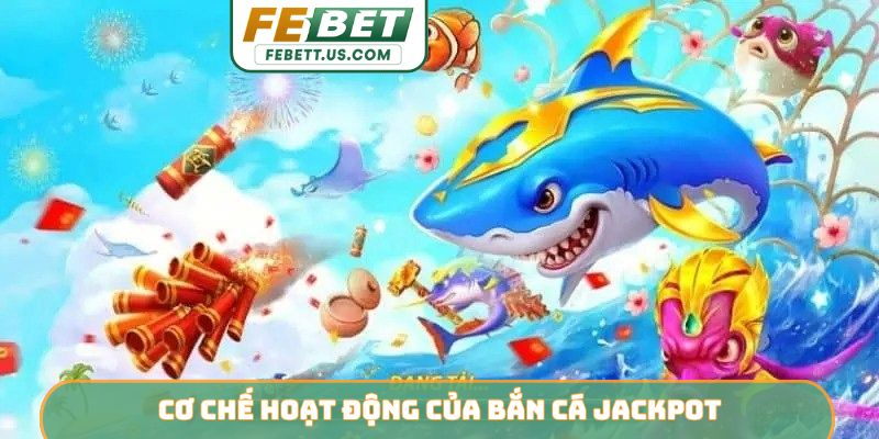 Bắn Cá Jackpot FEBET - Hành Trình Săn Hũ Vàng Đại Dương Cơ chế hoạt động của bắn cá jackpot
