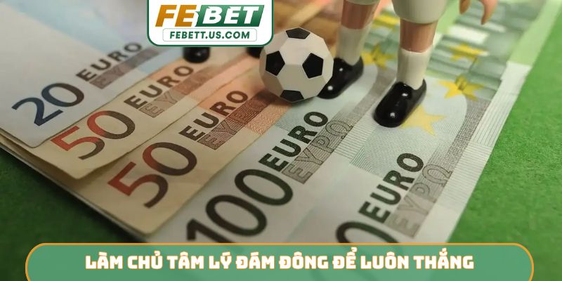 Top 5 Cách Quản Lý Vốn Khi Tham Gia Cá Cược Bóng Đá Từ Febet Làm chủ tâm lý đám đông để luôn thắng