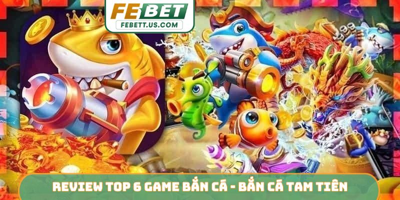 Review Top 6 Game Bắn Cá - Hành Trình Săn Hũ Vàng Đại Dương Review top 6 game bắn cá - Bắn cá Tam Tiên
