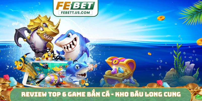 Review Top 6 Game Bắn Cá - Hành Trình Săn Hũ Vàng Đại Dương Review top 6 game bắn cá - Kho Báu Long Cung