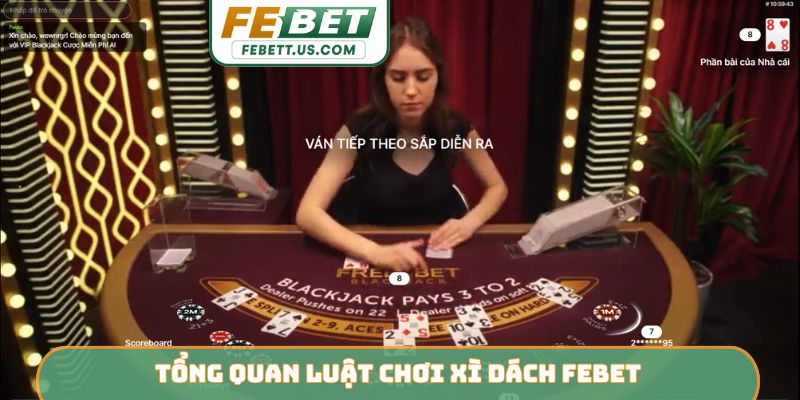 Top 3 Mẹo Chơi Xì Dách Febet Cực Hay - Thắng Lớn Dễ Dàng Tổng quan luật chơi xì dách Febet