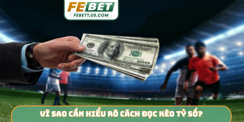 Vì sao cần hiểu rõ cách đọc kèo tỷ số?