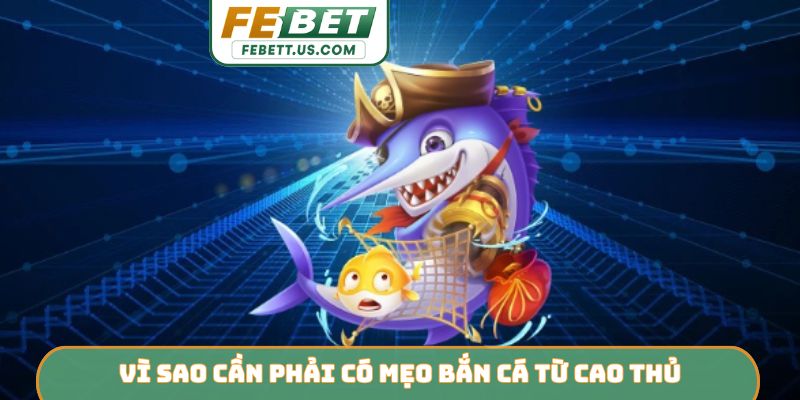Mẹo Bắn Cá Từ Cao Thủ FEBET - Bí Quyết Thống Trị Đại Dương Vì sao cần phải có mẹo bắn cá từ cao thủ