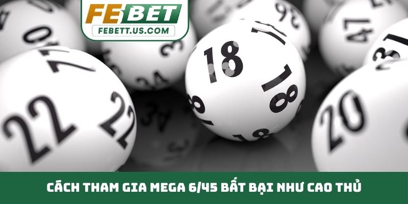 Mega 6/45 - Thử Vận May Rinh Ngay Phần Thưởng Cực Khủng Cách tham gia Mega 6/45 bất bại như cao thủ