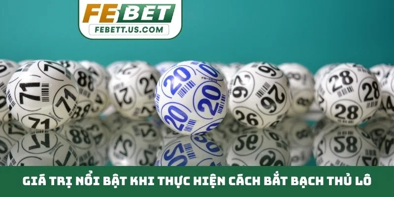 Cách Bắt Bạch Thủ Lô - Phương Pháp Tìm Con Số May Mắn Giá trị nổi bật khi thực hiện cách bắt bạch thủ lô